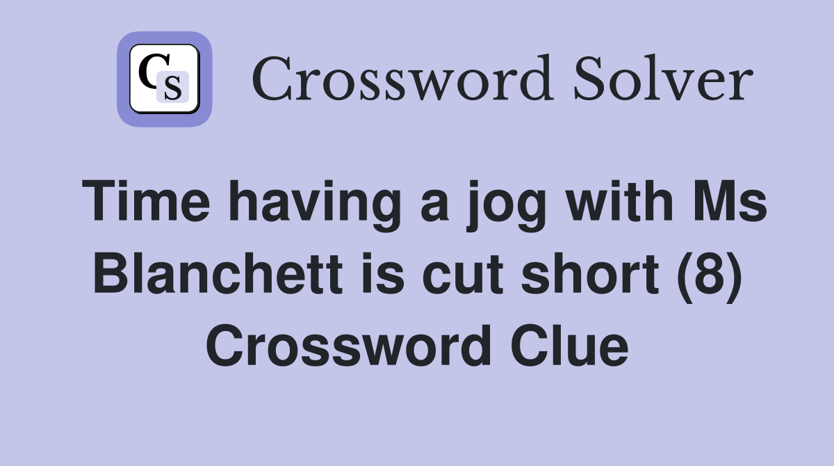 Time having a jog with Ms Blanchett is cut short (8) Crossword Clue